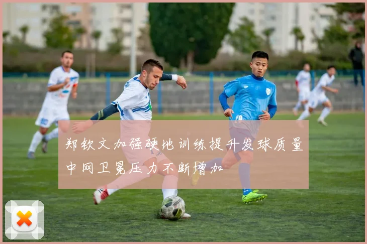 郑钦文加强硬地训练提升发球质量中网卫冕压力不断增加