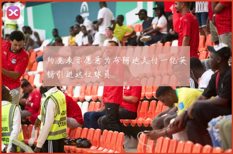 约克表示愿意为布阿迪支付一亿英镑引进这位球员